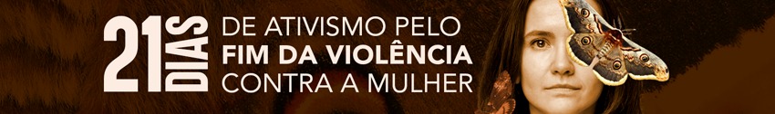 Banner da campanha 21 dias de ativismo pelo fim da violência contra a mulher