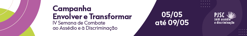 Campanha Envolver e Transformar. IV Semana de Combate ao Assédio e à Discriminação. 05/05 até 09/05. PJSC sem assédio e discriminação.