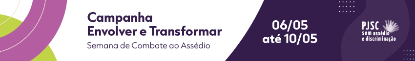 Campanha Envolver e Transformar Semana do Combate ao Assédio. 06/05 até 10/05. PJSC sem assédio e discriminação.