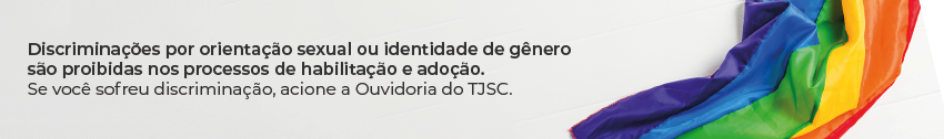 Banner com texto: Discriminações por orientação sexual ou identidade de gênero são proibidas nos processos de habilitação e adoção. Se você sofreu discriminação, acione a Ouvidoria do TJSC. Ao lado, uma bandeira colorida.