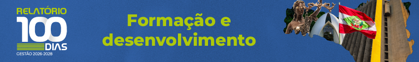 Na lateral esquerda, Relatório 100 dias Gestão 2026-2028. No centro, o título Formação e desenvovimento. Na lateral direita, mapa do Estado de SC com imagens da Deusa da Justiça, Capela do TJSC, bandeira do Estado de SC e fachada do prédio sede do PJSC.