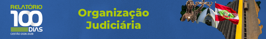 Na lateral esquerda, Relatório 100 dias Gestão 2026-2028. No centro, o título Organização Judiciária. Na lateral direita, mapa do Estado de SC com imagens da Deusa da Justiça, Capela do TJSC, bandeira do Estado de SC e fachada do prédio sede do PJSC.