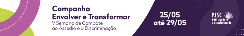 Campanha Envolver e Transformar. V Semana de Combate ao Assédio e à Discriminação. 25/05 até 29/05. PJSC sem assédio e discriminação.