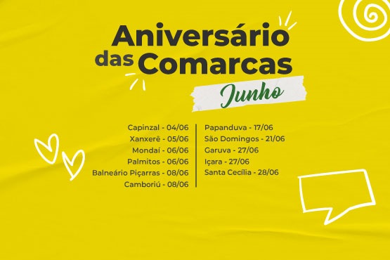 A imagem é um cartaz com fundo amarelo que anuncia o "Aniversário das Comarcas" no mês de junho. No topo, está escrito "Aniversário das Comarcas" em letras grandes e pretas, e logo abaixo, em um fundo branco com letras verdes, está escrito "Junho". Abaixo, há uma lista das comarcas e suas respectivas datas de aniversário:  Capinzal - 04/06 Xanxerê - 05/06 Mondai - 06/06 Palmitos - 06/06 Balneário Piçarras - 07/06 Camboriú - 08/06 Papanduva - 17/06 São Domingos - 21/06 Garuva - 27/06 Içara - 27/06 Santa Cecília - 28/06  Há também alguns desenhos simples, como corações e balões de fala, espalhados pelo cartaz.