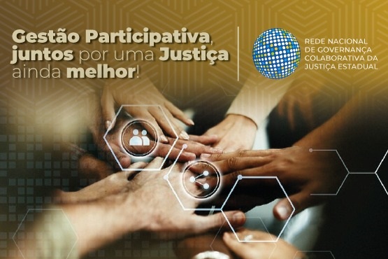 Há um banner com fundo dourado e texto em branco que diz: "Gestão Participativa juntos por uma Justiça ainda melhor". Abaixo, há um logotipo com o texto "Rede Nacional de Governança Colaborativa da Justiça Estadual". Ele mostra várias mãos sobrepostas, simbolizando colaboração e trabalho em equipe.