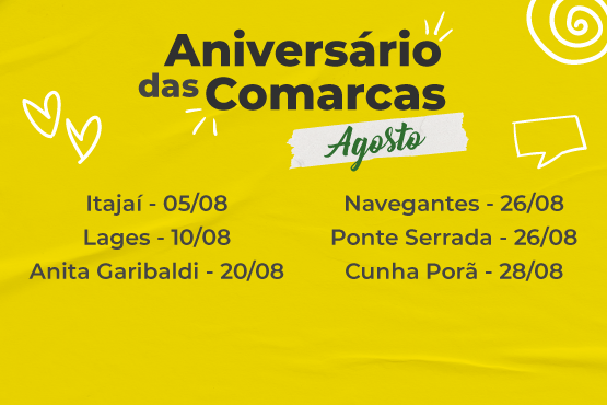 A imagem é um cartaz com fundo amarelo e texto em preto e branco. O título do cartaz é "Aniversário das Comarcas" e está escrito na vertical. Abaixo do título, há uma lista de cidades e datas: Itajaí - 05/08 Lages - 10/08 Anita Garibaldi - 20/08 Navegantes - 26/08 Ponte Serrada - 26/08 Cunha Porã - 28/08 Há também alguns elementos gráficos, como corações e linhas curvas, que decoram o cartaz.