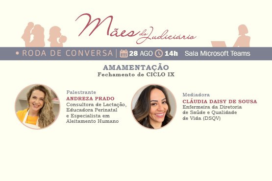 A imagem é um convite para um evento chamado "Mães do Judiciário", que será uma roda de conversa sobre amamentação, marcando o fechamento do Ciclo IX. O evento está programado para o dia 28 de agosto, às 14h, e será realizado na plataforma Microsoft Teams. A palestrante é Andreza Prado, que é consultora de lactação, educadora perinatal e especialista em aleitamento humano. A mediadora será Cláudia Daisy de Sousa, enfermeira da Diretoria de Saúde e Qualidade de Vida (DSQV). Há fotos das duas participantes: Andreza Prado está à esquerda, com cabelos loiros e um sorriso, e Cláudia Daisy de Sousa está à direita, com cabelos castanhos e também sorrindo. O design do convite é em tons claros, com detalhes em vermelho e cinza.