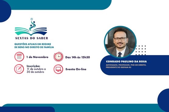 A imagem mostra um cartaz informativo sobre um evento online chamado "Sextas do Saber". O evento abordará "Questões Atuais em Regime de Bens no Direito de Família" no dia 1 de novembro, das 14h às 15h30. A inscrição é possível entre 11 de outubro e 30 de outubro. No lado direito do cartaz, há uma foto de um homem identificado como Conrado Paulino da Rosa, que é advogado, professor PhD em Direito, e presidente do IBDFAM-RS. O layout é limpo, com uma paleta de cores em tons de azul, e inclui o logo do evento na parte superior esquerda.