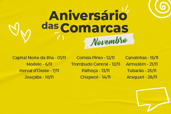 A imagem apresenta um design colorido com fundo amarelo vibrante e o título "Aniversário das Comarcas" em letras grandes e negritas, com a palavra "Novembro" destacada em uma faixa verde. Abaixo do título, há uma lista das comarcas e as respectivas datas de aniversário, começando com Capital Norte da Ilha em 1º de novembro e terminando com Araquari em 28 de novembro. O design inclui elementos gráficos, como corações e linhas desenhadas à mão, dando um toque alegre e comemorativo.