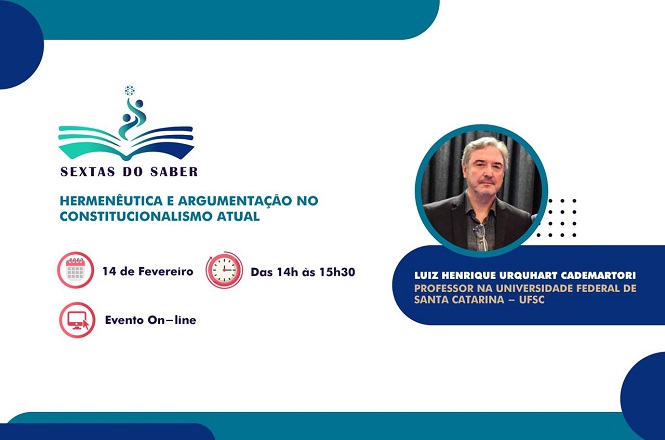 A imagem é um banner promocional de um evento chamado "Sextas do Saber". O tema do evento é "Hermenêutica e Argumentação no Constitucionalismo Atual". A data do evento é 14 de fevereiro, e ocorrerá das 14h às 15h30. O evento será realizado online.   No lado direito da imagem, há uma foto de Luiz Henrique Urquhart Cademartori, que é professor na Universidade Federal de Santa Catarina (UFSC). A foto está dentro de um círculo com borda azul.   O design do banner utiliza cores como azul, verde e branco, com ícones representando a data e o formato online do evento.