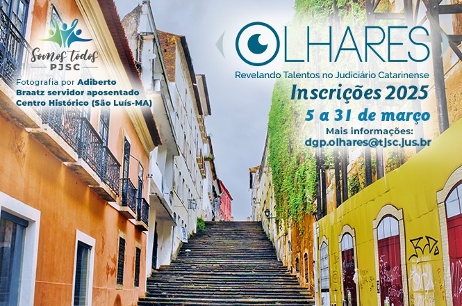 A imagem mostra uma escadaria entre prédios coloridos, com predominância de tons amarelos, laranjas e brancos, localizada em um centro histórico. Ao fundo, há uma fachada verde com vegetação. No canto superior esquerdo, há um logotipo com o texto "Somos Todos PJSC" e informações sobre a fotografia creditada a Adiberto Braatz, referindo-se ao Centro Histórico de São Luís-MA. Ao lado direito, está o título "Olhares" com o subtítulo “Revelando Talentos no Judiciário Catarinense”, e informações sobre as inscrições para 2025, de 5 a 31 de março, além de um e-mail para mais informações.
