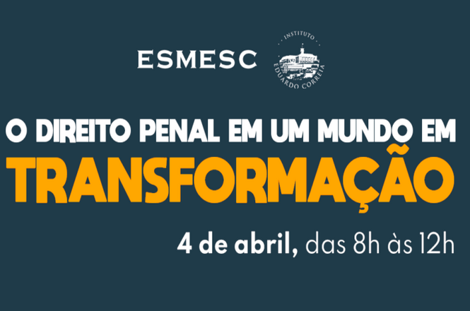 A imagem mostra um cartaz com fundo azul escuro. No topo, vê-se a sigla "ESMESC" e o logotipo do Instituto Eduardo Correia. Abaixo, está o texto em branco "O DIREITO PENAL EM UM MUNDO EM" e em laranja "TRANSFORMAÇÃO". Na parte inferior, o texto informa a data e o horário: "4 de abril, das 8h às 12h".