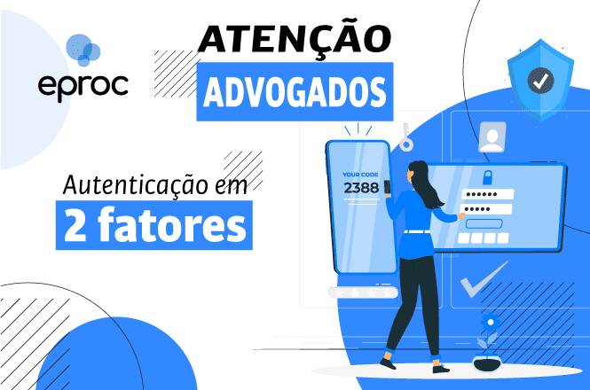 A imagem apresenta um anúncio sobre autenticação em dois fatores. No topo, está escrito "ATENÇÃO ADVOGADOS", com a palavra "ADVOGADOS" destacada em um retângulo azul. Abaixo, lê-se "Autenticação em 2 fatores". À direita, há uma ilustração de uma pessoa interagindo com uma tela digital que exibe um código de autenticação 2388. No canto superior esquerdo, está o texto "eproc" com um logotipo ao lado. Elementos gráficos azuis, como escudos e marcas de verificação, estão espalhados pela imagem.