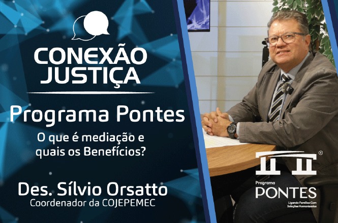 A imagem mostra um banner publicitário dividido em duas partes. À esquerda, em um fundo azul com imagens de balões de fala, estão escritas as seguintes informações:  - "CONEXÃO JUSTIÇA". - "Programa Pontes". - "O que é mediação e quais os Benefícios?" - "Des. Sílvio Orsatto Coordenador da COJEPEMEC".  À direita, há a imagem de um homem de terno e óculos sentado, com um logo no canto inferior direito que diz "Programa PONTES Ligando Famílias Com Soluções Humanizadas".