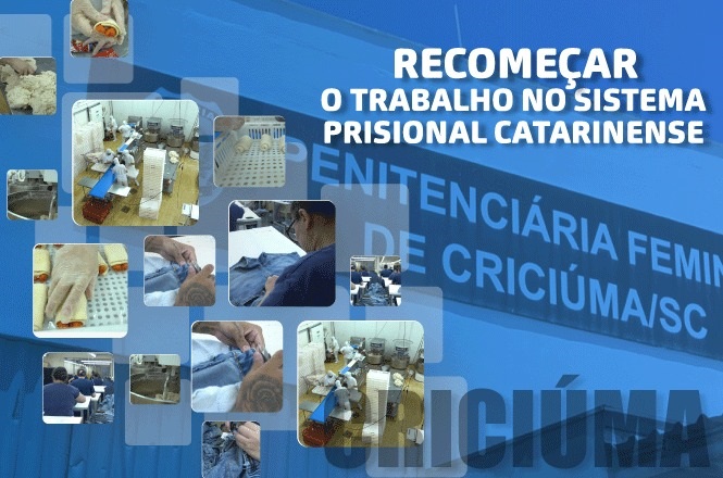 A imagem contém um texto que diz "RECOMEÇAR O TRABALHO NO SISTEMA PRISIONAL CATARINENSE" sobre um fundo azul. No centro, há a foto de uma fachada com as palavras "PENITENCIÁRIA FEMININA DE CRICIÚMA/SC". Em volta, há várias imagens menores mostrando atividades de costura e trabalhos manuais, sugerindo atividades laborais dentro da penitenciária.