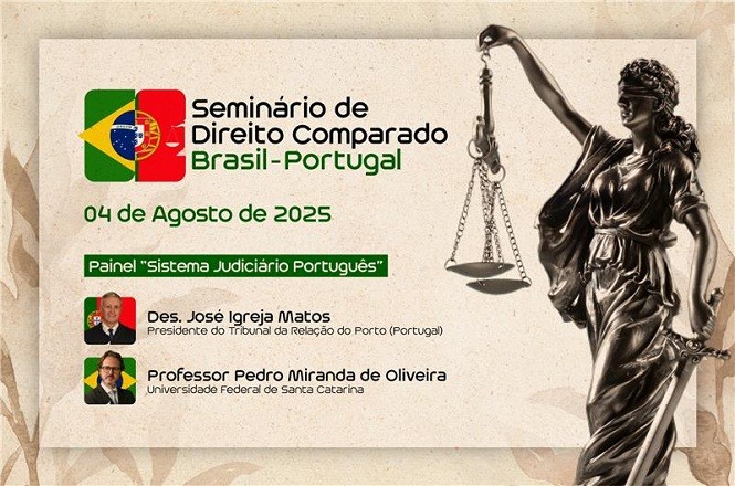A imagem é um cartaz de divulgação de um evento intitulado "Seminário de Direito Comparado Brasil-Portugal". O evento está marcado para o dia 4 de agosto de 2025. O painel em destaque é sobre o "Sistema Judiciário Português". Os palestrantes listados são o Des. José Igreja Matos, Presidente do Tribunal da Relação do Porto (Portugal), e o Professor Pedro Miranda de Oliveira, da Universidade Federal de Santa Catarina. À direita, há uma imagem da estátua da Justiça, com balança e venda nos olhos. As bandeiras do Brasil e de Portugal aparecem juntas no canto superior esquerdo do cartaz, simbolizando a parceria entre os dois países no evento.