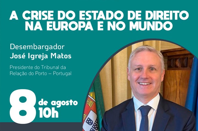 A imagem é um anúncio ou cartaz, com o título "A CRISE DO ESTADO DE DIREITO NA EUROPA E NO MUNDO".  Apresenta a fotografia de José Igreja Matos, Desembargador e Presidente do Tribunal da Relação do Porto, em Portugal. Abaixo da imagem, há informações sobre a data (8 de agosto) e horário (10h) do evento.