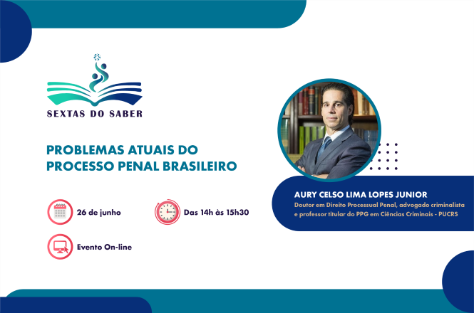 Card de divulgação do projeto “Sextas do Saber”, com fundo claro e detalhes gráficos em azul e verde. À esquerda, aparece o logotipo do programa acima do título “Problemas atuais do processo penal brasileiro”. Abaixo, há ícones informativos indicando a data “26 de junho”, o horário “das 14h às 15h30” e a modalidade “Evento On-line”. À direita, há a fotografia do palestrante Aury Celso Lima Lopes Junior, homem de pele clara, cabelos curtos castanhos, usando terno azul e gravata, posicionado diante de uma estante de livros. Ao lado da foto, consta sua identificação como doutor em Direito Processual Penal, advogado criminalista e professor titular do PPG em Ciências Criminais da PUCRS.