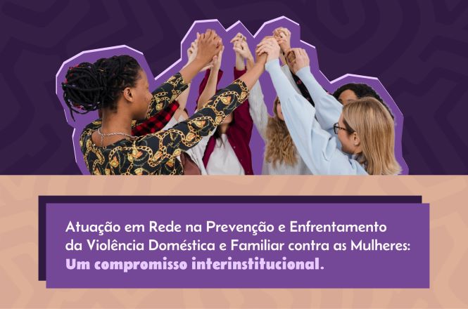 Banner com fundo em tons de roxo e bege. Na parte superior, aparece um grupo de mulheres de diferentes etnias reunidas em círculo, com os braços erguidos e as mãos unidas ao centro, simbolizando união, apoio e trabalho em rede. Na parte inferior, sobre uma faixa roxa, está o texto em branco: “Atuação em Rede na Prevenção e Enfrentamento da Violência Doméstica e Familiar contra as Mulheres: Um compromisso interinstitucional.” O design utiliza elementos gráficos em tons de roxo, cor associada à luta pelos direitos das mulheres e ao enfrentamento da violência de gênero.