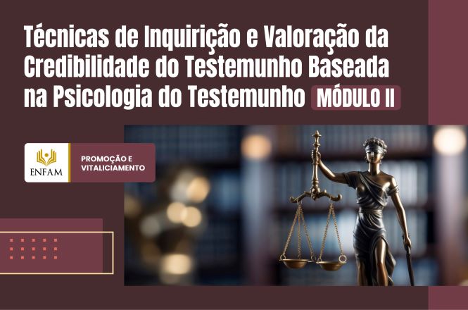 Imagem retangular, com fundo em tons de vinho. Na parte superior, em letras brancas, está o título “Técnicas de Inquirição e Valoração da Credibilidade do Testemunho Baseada na Psicologia do Testemunho”, acompanhado da indicação “Módulo II”. À esquerda, há os logotipos da Enfam e da Promoção e Vitaliciamento. À direita, aparece a imagem de uma estátua da Justiça, com uma balança nas mãos, diante de um cenário desfocado. Na parte inferior esquerda, há elementos gráficos decorativos em tons de rosa e dourado.