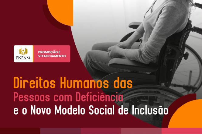 Card em tons de vinho, laranja e rosa. À direita, fotografia em preto e branco mostra uma pessoa sentada em uma cadeira de rodas. À esquerda, aparece a marca da ENFAM – Promoção e Vitaliciamento. Em destaque, o texto: “Direitos Humanos das Pessoas com Deficiência e o Novo Modelo Social de Inclusão”.